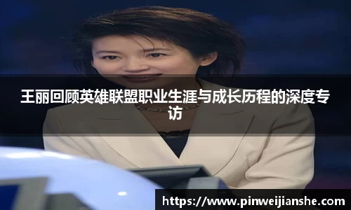 王丽回顾英雄联盟职业生涯与成长历程的深度专访