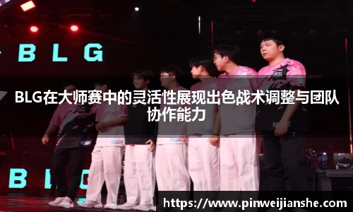 BLG在大师赛中的灵活性展现出色战术调整与团队协作能力