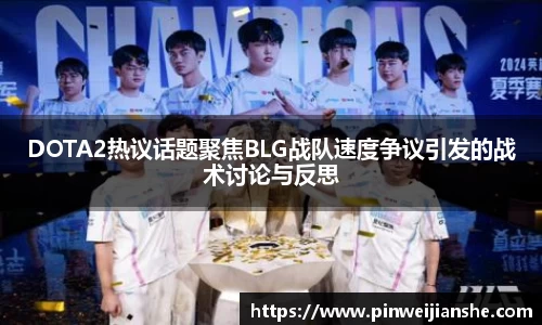 DOTA2热议话题聚焦BLG战队速度争议引发的战术讨论与反思
